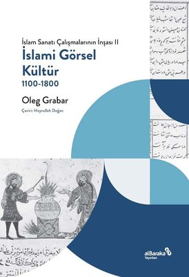 İslami Görsel Kültür 1100 - 1800: İslam Sanatı Çalışmalarının İnşası 2 | alBaraka Yayınları