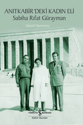 Anıtkabir'deki Kadın Eli: Sabiha Rıfat Gürayman | İş Bankası Kültür Yayınları