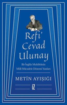Refi'Cevad Ulunay: Bir İngiliz Muhibbinin Milli Mücadele Dönemi Yazıları | İz Yayıncılık