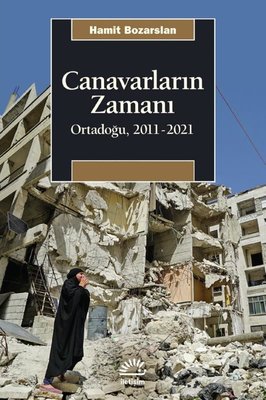 Canavarların Zamanı: Ortadoğu 2011 - 2021 | İletişim Yayınları