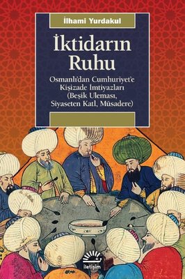 İktidarın Ruhu: Osmanlı'dan Cumhuriyet'e Kişizade İmtiyazları - Beşik Uleması Siyaseten Katl Müsadere | İletişim Yayınları