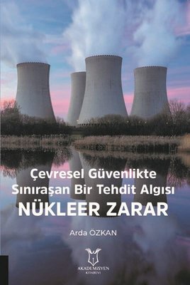 Çevresel Güvenlikte Sınıraşan Bir Tehdit Algısı: Nükleer Zarar | Akademisyen Kitabevi