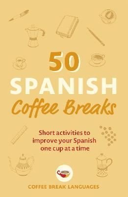 50 Spanish Coffee Breaks: Short activities to improve your Spanish one cup at a time | John Murray
