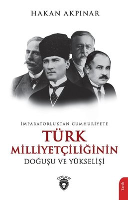 Türk Milliyetçiliğinin Doğuşu ve Yükselişi - İmparatorluktan Cumhuriyete | Dorlion Yayınevi