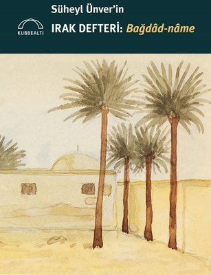 Süheyl Ünver'in Irak Defteri: Bağdad-name | Kubbetli Neşriyatı