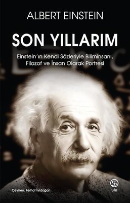Son Yıllarım - Einstein'ın Kendi Sözleriyle Biliminsanı Filozof ve İnsan Olarak Portresi | Sia