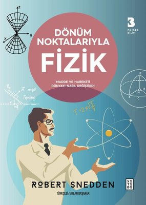 Dönüm Noktalarıyla Fizik - Madde ve Hareketi Dünyayı Nasıl Değiştirdi | Ketebe Yayınları