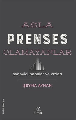 Asla Prenses Olamayanlar: Sanayici Babalar ve Kızları | Elma Yayınevi