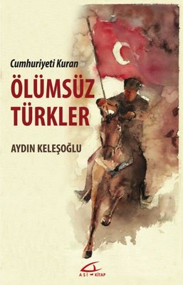 Ölümsüz Türkler - Cumhuriyeti Kuran | Asi Kitap