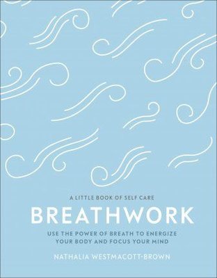 Breathwork : Use The Power Of Breath To Energise Your Body And Focus Your Mind | Dorling Kindersley Ltd