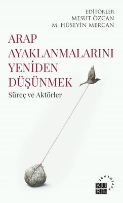 Arap Ayaklanmalarını Yeniden Düşünmek - Süreç ve Aktörler | Küre Yayınları