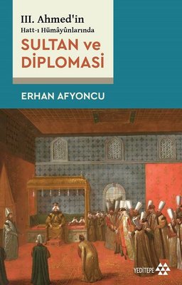 Sultan ve Diplomasi - 3. Ahmed'in Hatt-ı Hümayunlarında | Yeditepe Yayınevi