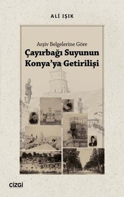 Çayırbağı Suyunun Konya'ya Getirilişi - Arşiv Belgelerine Göre | Çizgi Kitapevi