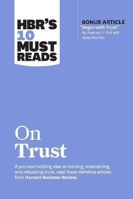 HBR's 10 Must Reads on Trust : (with bonus article Begin with Trust by Frances X. Frei and Anne Mo | Harvard Business Review Press