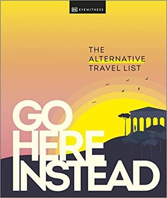 Go Here Instead : The Alternative Travel List | Dorling Kindersley Ltd