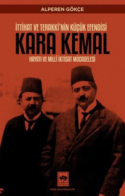 Kara Kemal: İttihat ve Terakki'nin Küçük Efendisi - Hayatı ve Milli İktisat Mücadelesi | Ötüken Neşriyat