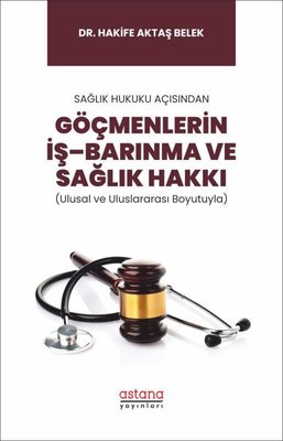 Göçmenlerin İş-Barınma ve Sağlık Hakkı - Sağlık Hukuku Açısından | Astana Yayınları