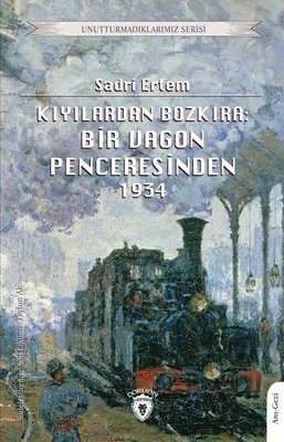 Kıyılardan Bozkıra: Bir Vagon Penceresinden 1934 - Unutturmadıklarımız Serisi | Dorlion Yayınevi