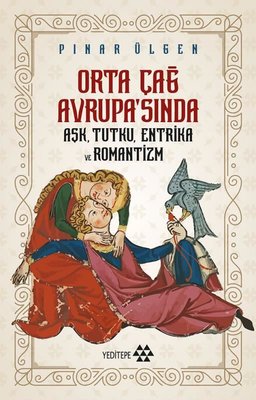 Orta Çağ Avrupa'sında Aşk Tutku Entrika ve Romantizm | Yeditepe Yayınevi