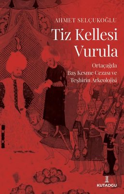Tiz Kellesi Vurula - Ortaçağda Baş Kesme Cezası ve Teşhirin Arkeolojisi | Kutadgu Yayınları