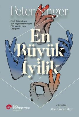 En Büyük İyilik - Etkili Diğerkamlık Etik Yaşam Hakkındaki Fikirlerimizi Nasıl Değiştirir? | Koç Üniversitesi Yayınları