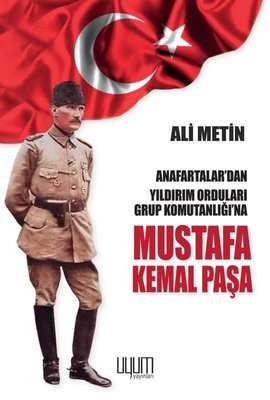 Mustafa Kemal Paşa - Anafartalar'dan Yıldırım Orduları Grup Komutanlığı'na | Uyum Yayıncılık