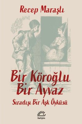 Bir Köroğlu Bir Ayvaz - Sıradışı Bir Aşk Öyküsü | İletişim Yayınları
