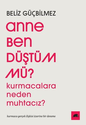 Anne Ben Düştüm mü? Kurmacalara Neden Muhtacız? Kurmaca - Gerçek İlişkisi Üzerine Bir Deneme | Kolektif Kitap