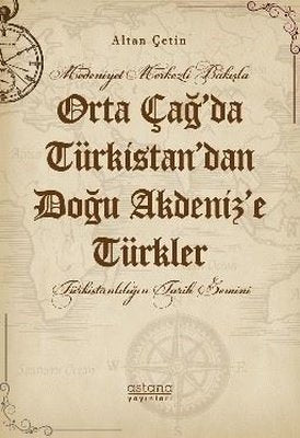 Orta Çağ'da Türkistan'dan Doğu Akdeniz'e Türkler - Medeniyet Merkezli Bakışla | Astana Yayınları