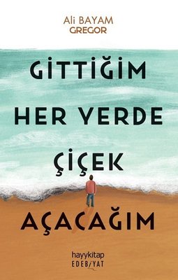 Gittiğim Her Yerde Çiçek Açacağım | Hayykitap