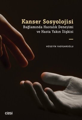 Kanser Sosyolojisi Bağlamında Hastalık Deneyimi ve Hasta Yakın İlişkisi | Çizgi Kitabevi
