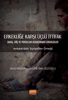 Erkekliğe Karşı Üçlü İttifak: Savaş Göç ve Yoksulluk Kıskacındaki Erkeklikler - Ankara'daki Suriyel | Nobel Bilimsel Eserler