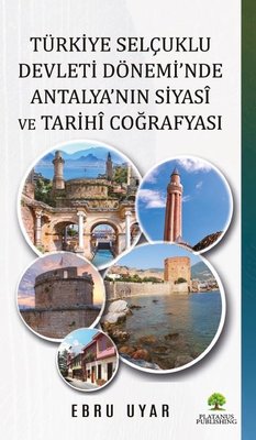 Türkiye Selçuklu Devleti Dönemi'nde Antalya'nın Siyasi ve Tarihi Coğrafyası | Platanus Publishing