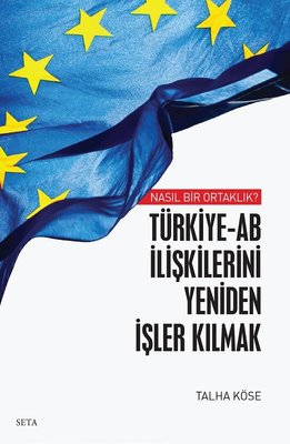Türkiye - AB İlişkilerini Yeniden İşler Kılmak - Nasıl Bir Ortaklık? | Seta Yayınları