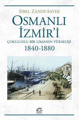Osmanlı İzmir'i - Çokuluslu Bir Limanın Yükselişi 1840 - 1880 | İletişim Yayınları