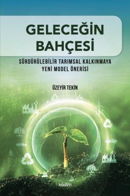 Geleceğin Bahçesi - Sürdürülebilir Tarımsal Kalkınmaya Yeni Model Önerisi | Kadim