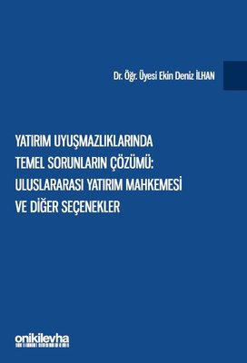 Yatırım Uyuşmazlıklarında Temel Sorunların Çözümü: Uluslararası Yatırım Mahkemesi ve Diğer Seçenekle | On İki Levha Yayıncılık