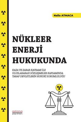 Nükleer Enerji Hukukunda Kaza ve Zarar Kavramı İle Uluslararası Sözleşmeler Kapsamında Taraf Devletl | Astana Yayınları