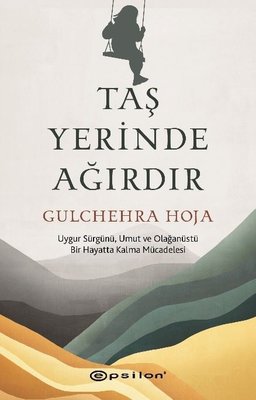 Taş Yerinde Ağırdır - Uygur Sürgünü Umut ve Olağanüstü Bir Hayatta Kalma Mücadelesi | Epsilon Yayınevi