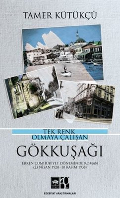 Tek Renk Olmaya Çalışan Gökkuşağı - Erken Cumhuriyet Döneminde Roman 23 Nisan 1920 - 10 Kasım 1938 | Ötüken Neşriyat