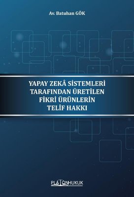 Yapay Zeka Sistemleri Tarafından Üretilen Fikri Ürünlerin Telif Hakkı | Platon Hukuk Yayınevi