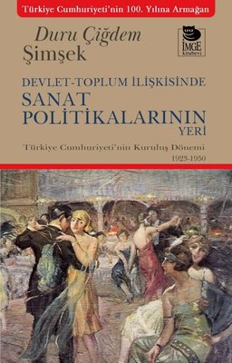Devlet - Toplum İlişkisinde Sanat Politikalarının Yeri - Türkiye Cumhuriyeti'nin Kuruluş Dönemi 1923 - 1950 | İmge Kitabevi