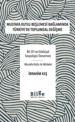Mustafa Kutlu Beşlemesi Bağlamında Türkiye'de Toplumsal Değişme - Bir Dil ve Edebiyat Sosyolojisi Değişme | Bilge Kültür Sanat