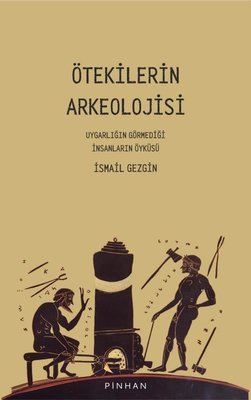 Ötekilerin Arkeolojisi - Uygarlığın Görmediği İnsanların Öyküsü | Pinhan Yayıncılık