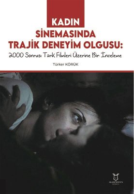 Kadın Sinemasında Trajik Deneyim Olgusu: 2000 Sonrası Türk Filmleri Üzerine Bir İnceleme | Akademisyen Kitabevi