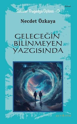 Geleceğin Bilinmeyen Yazgısında - Seküler Tragedya Üçlüsü - O | Ayrıkotu Yayınları