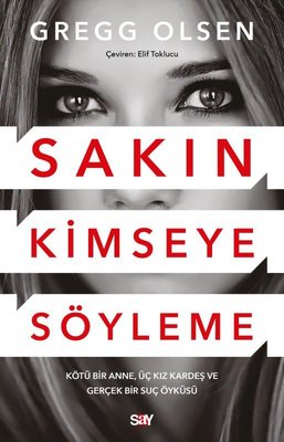 Sakın Kimseye Söyleme - Kötu Bir Anne Üç Kız Kardeş ve Gerçek Bir Suç Öykusu | Say Yayınları (İnce Kapak)
