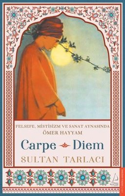 Carpe Diem - Felsefe Mistisizm ve Sanat Aynasında Ömer Hayyam | Destek Yayınları