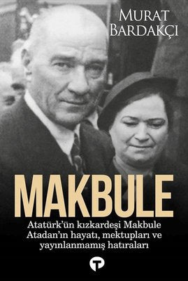 Makbule: Atatürk'ün Kız Kardeşi Makbule Atadan'ın Hayatı Mektupları ve Yayınlanmamış Hatıraları | Turkuvaz Kitap (İnce Kapak)