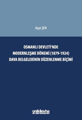 Osmanlı Devleti'nde Modernleşme Dönemi (1879 - 1924) Dava Belgelerinin Düzenlenme Biçimi | On İki Levha Yayıncılık